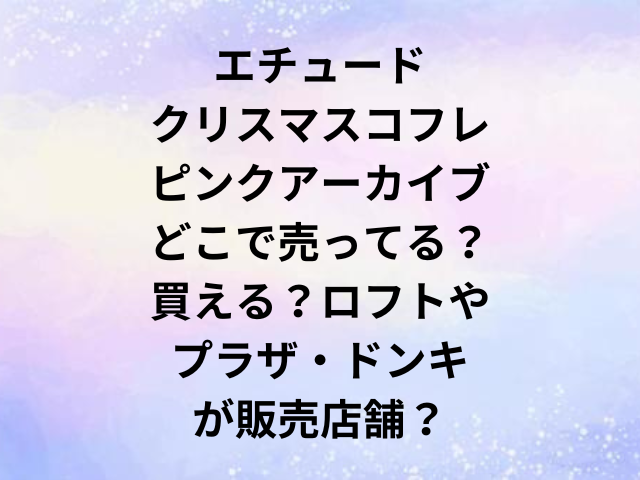 エチュードクリスマスコフレピンクアーカイブどこで売ってる？買える？ロフトやプラザ・ドンキが販売店舗？