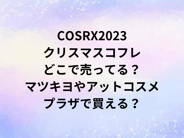 COSRX2023クリスマスコフレどこで売ってる？マツキヨやアットコスメ・プラザで買える？