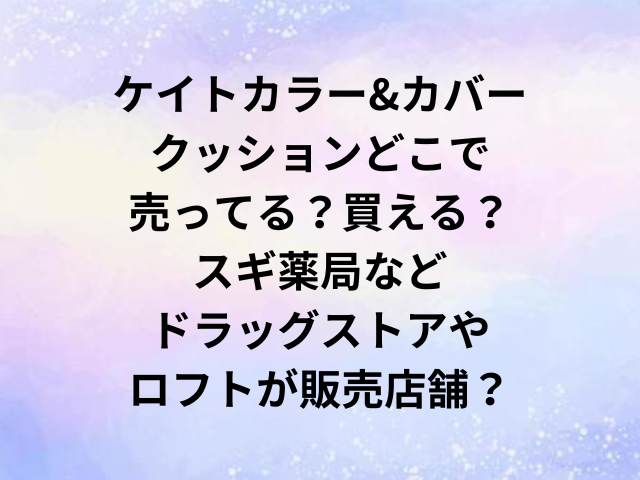 ケイトカラー&カバークッションどこで売ってる？買える？スギ薬局などドラッグストアやロフトが販売店舗？