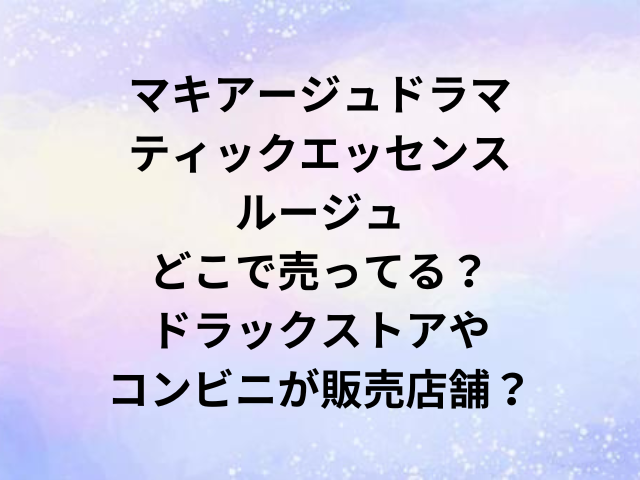 マキアージュドラマティックエッセンスルージュどこで売ってる？ドラックストアやコンビニが販売店舗？