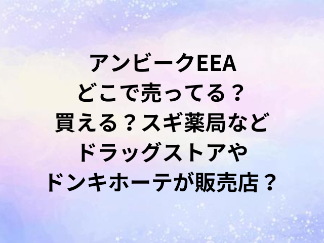 アンビークEEAどこで売ってる？買える？スギ薬局などドラッグストアやドンキホーテが販売店？