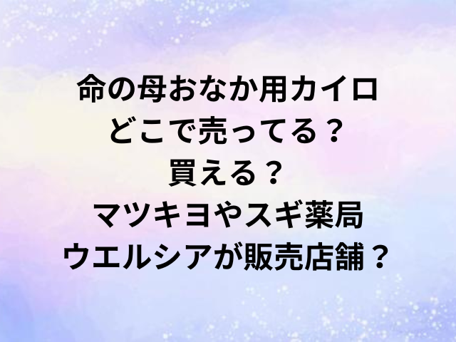 命の母おなか用カイロどこで売ってる？買える？マツキヨやスギ薬局・ウエルシアが販売店舗？