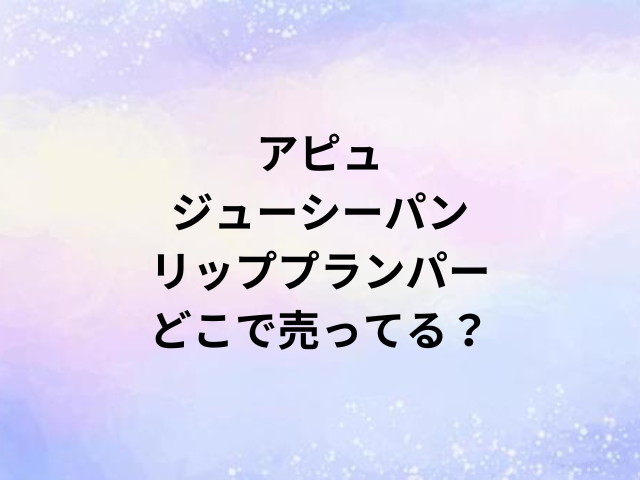アピュジューシーパンリッププランパーどこで売ってる？