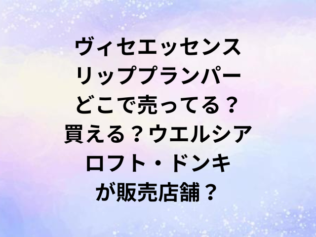 ヴィセエッセンスリッププランパーどこで売ってる？買える？ウエルシアやロフト・ドンキが販売店舗？
