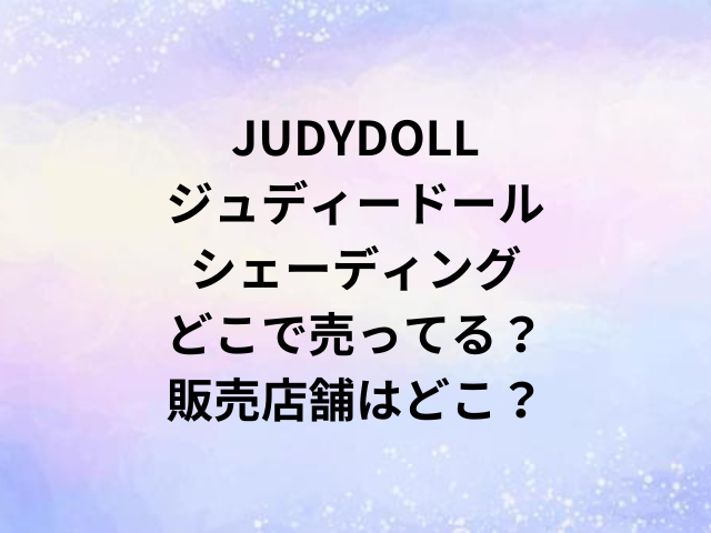JUDYDOLLジュディードールシェーディングどこで売ってる？販売店舗はどこ？
