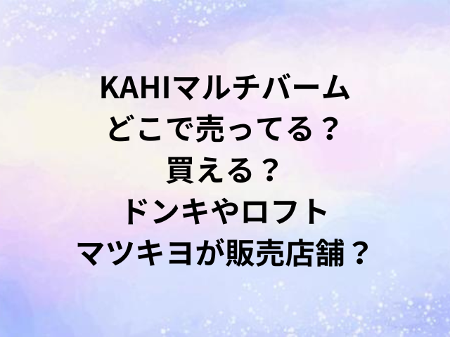 KAHIマルチバームどこで売ってる？買える？ドンキやロフト・マツキヨが販売店舗？