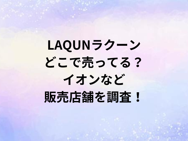 LAQUNラクーンどこで売ってる？イオンなど販売店舗を調査！