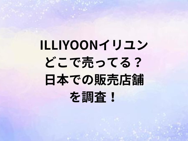 ILLIYOONイリユンどこで売ってる？日本での販売店舗を調査！