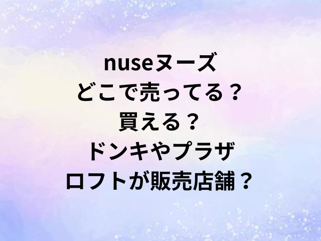 nuseヌーズどこで売ってる？買える？ドンキやプラザ・ロフトが販売店舗？