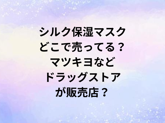 シルク保湿マスクどこで売ってる？マツキヨなどドラッグストアが販売店？
