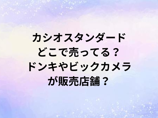 カシオスタンダードどこで売ってる？ドンキやビックカメラが販売店舗？