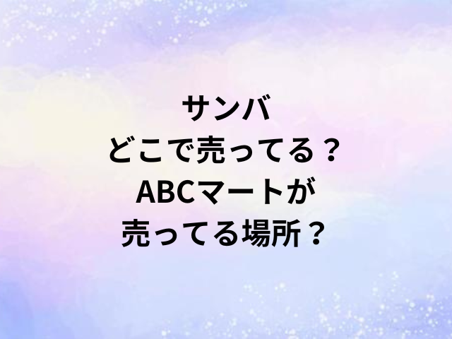 サンバどこで売ってる？ABCマートが売ってる場所？