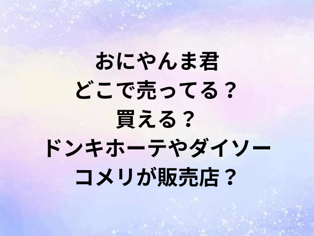 おにやんま君どこで売ってる？買える？ドンキホーテやダイソー・コメリが販売店？