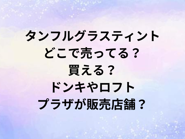 タンフルグラスティントどこで売ってる？買える？ドンキやロフト・プラザが販売店舗？