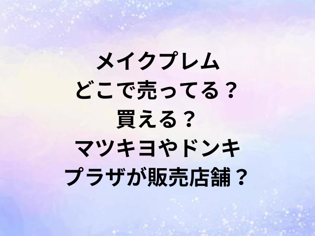 メイクプレムどこで売ってる？買える？マツキヨやドンキ・プラザが販売店舗？