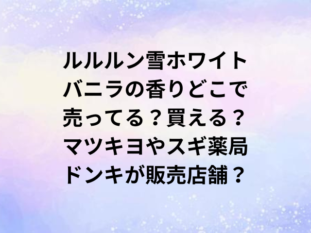 ルルルン雪ホワイトバニラの香りどこで売ってる？買える？マツキヨやスギ薬局・ドンキが販売店舗？