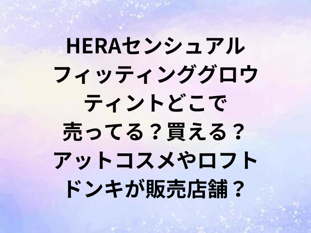 HERAセンシュアルフィッティンググロウティントどこで売ってる？買える？アットコスメやロフト・ドンキが販売店舗？