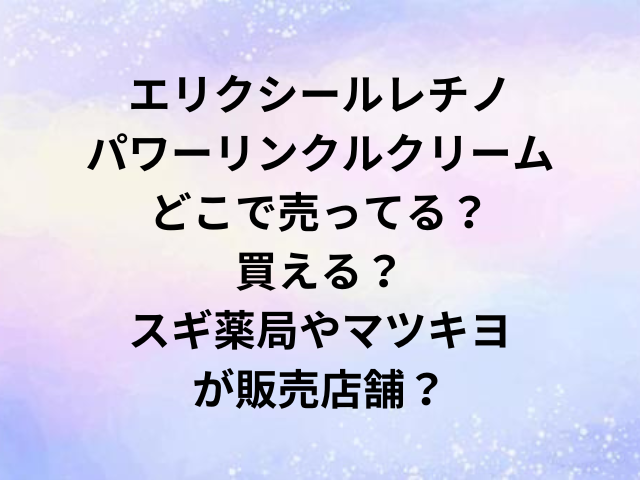 エリクシールレチノパワーリンクルクリームどこで売ってる？買える？スギ薬局やマツキヨが販売店舗？