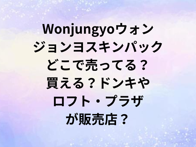 Wonjungyoウォンジョンヨスキンパックどこで売ってる？買える？ドンキやロフト・プラザが販売店？