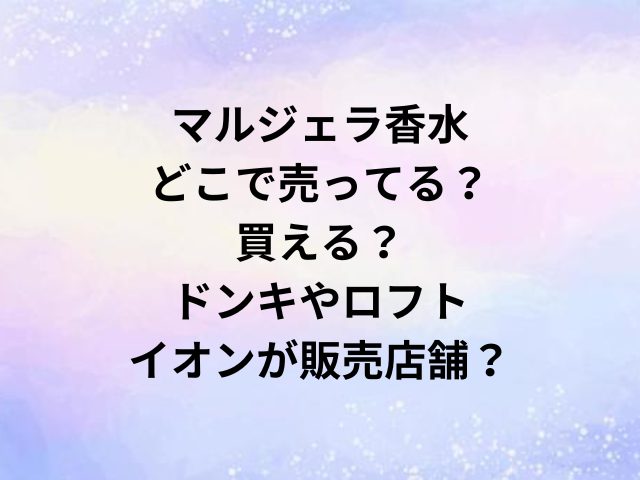 マルジェラ香水どこで売ってる？買える？ドンキやロフト・イオンが販売店舗？