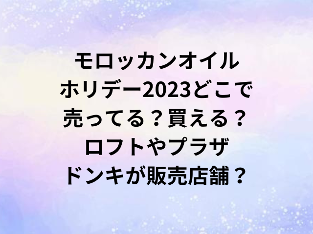 モロッカンオイルホリデー2023どこで売ってる？買える？ロフトやプラザ・ドンキが販売店舗？