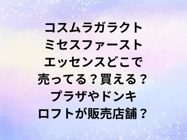 コスムラガラクトミセスファーストエッセンスどこで売ってる？買える？プラザやドンキ・ロフトが販売店舗？