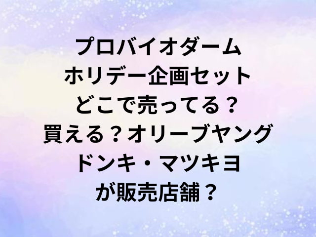 プロバイオダームホリデー企画セットどこで売ってる？買える？オリーブヤングやドンキ・マツキヨが販売店舗？