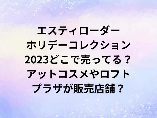 エスティローダーホリデーコレクション2023どこで売ってる？アットコスメやロフト・プラザが販売店舗？