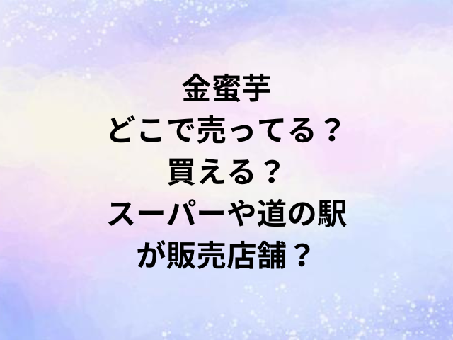 金蜜芋どこで売ってる？買える？スーパーや道の駅が販売店舗？