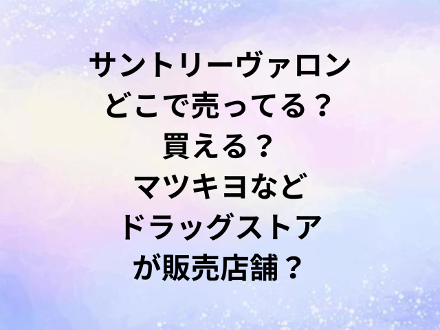 サントリーヴァロンどこで売ってる？買える？マツキヨなどドラッグストアが販売店舗？