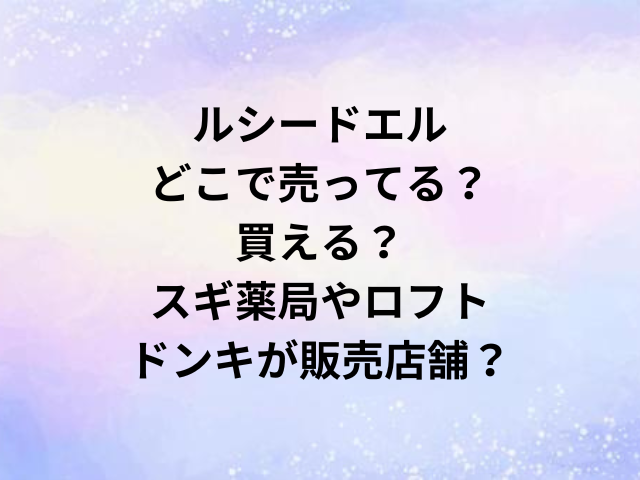 ルシードエルどこで売ってる？買える？スギ薬局やロフト・ドンキが販売店舗？