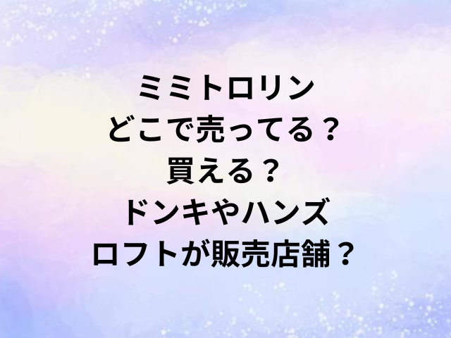 ミミトロリンどこで売ってる？買える？ドンキやハンズ・ロフトが販売店舗？