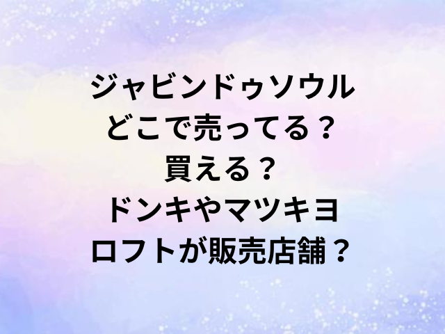 ジャビンドゥソウルどこで売ってる？買える？ドンキやマツキヨ・ロフトが販売店舗？