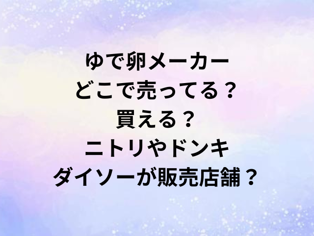 ゆで卵メーカーどこで売ってる？買える？ニトリやドンキ・ダイソーが販売店舗？