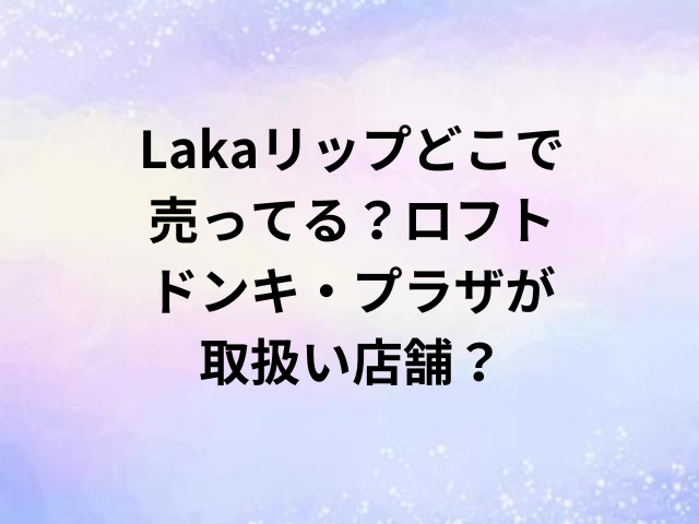 Lakaリップどこで売ってる？ロフト・ドンキ・プラザが取扱い店舗？
