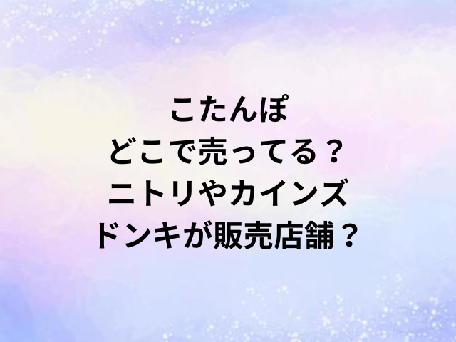 こたんぽどこで売ってる？ニトリやカインズ・ドンキが販売店舗？