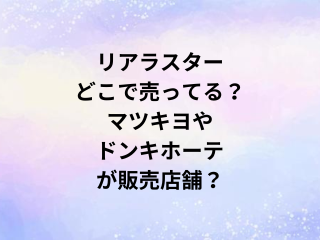 リアラスターどこで売ってる？マツキヨやドンキホーテが販売店舗？
