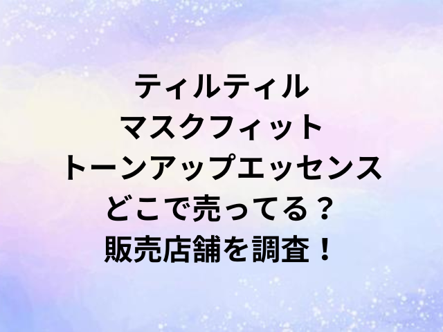 ティルティルマスクフィットトーンアップエッセンスどこで売ってる？販売店舗を調査！