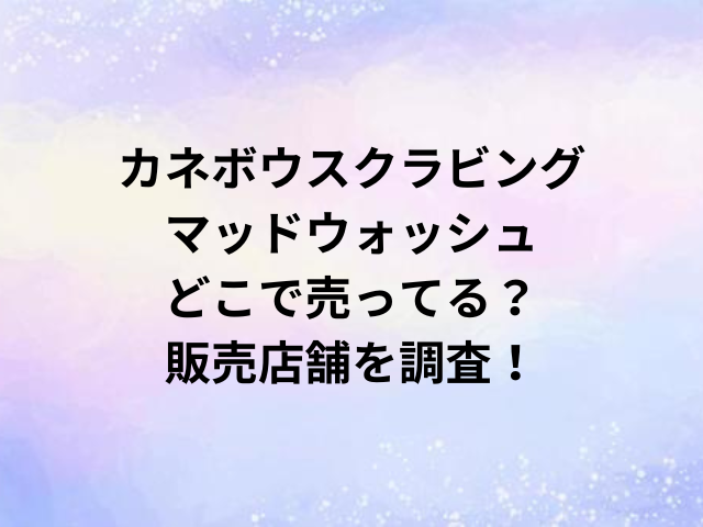 カネボウスクラビングマッドウォッシュどこで売ってる？販売店舗を調査！