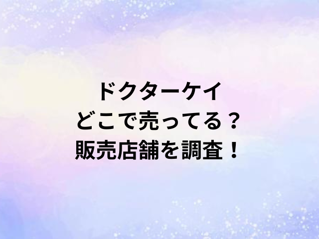 ドクターケイどこで売ってる？販売店舗を調査！
