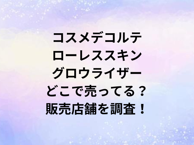 コスメデコルテローレススキングロウライザーどこで売ってる？販売店舗を調査！