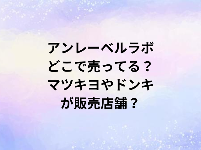 アンレーベルラボどこで売ってる？マツキヨやドンキが販売店舗？
