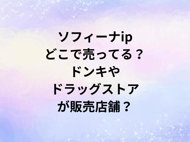 ソフィーナipどこで売ってる？ドンキやドラッグストアが販売店舗？