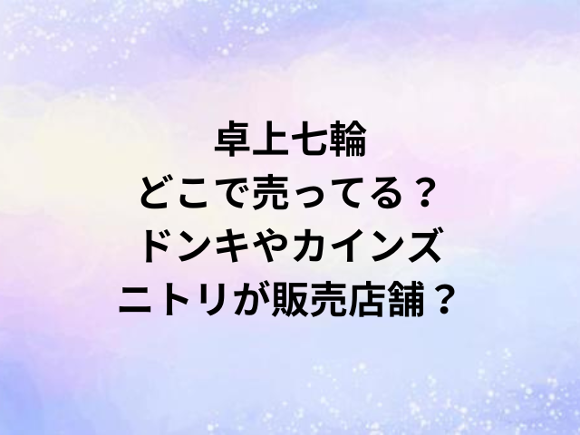 卓上七輪どこで売ってる？ドンキやカインズ・ニトリが販売店舗？