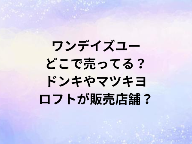 ワンデイズユーどこで売ってる？ドンキやマツキヨ・ロフトが販売店舗？