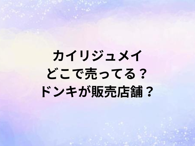 カイリジュメイどこで売ってる？ドンキが販売店舗？