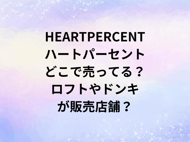 HEARTPERCENTハートパーセントどこで売ってる？ロフトやドンキが販売店舗？