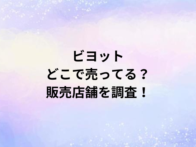 ビヨットどこで売ってる？販売店舗を調査！
