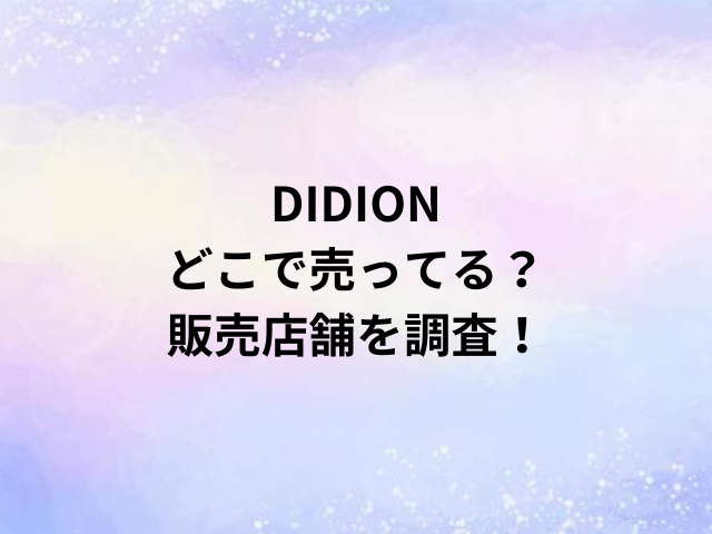 DIDIONどこで売ってる？販売店舗を調査！