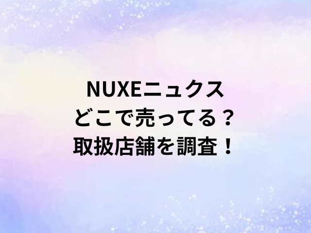 NUXEニュクスどこで売ってる？取扱店舗を調査！